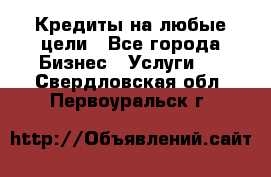 Кредиты на любые цели - Все города Бизнес » Услуги   . Свердловская обл.,Первоуральск г.